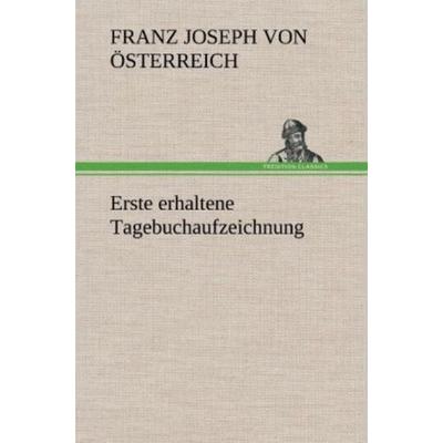 Erste erhaltene Tagebuchaufzeichnung, Gebundene Ausgabe von Franz Joseph Österreich, Tredition, 978-3-8472-6436-1