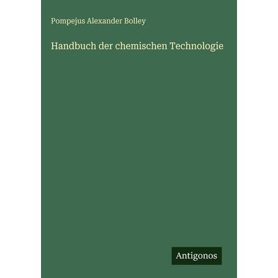 Handbuch der chemischen Technologie, Gebundene Ausgabe von Pompejus Alexander Bolley, Antigonos Verlag, 978-3-388-49648-1