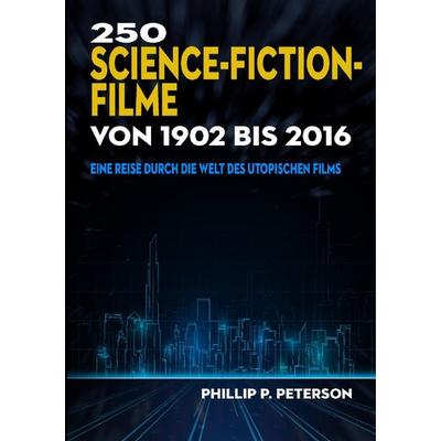 250 Science-Fiction-Filme von 1902 bis 2016, Taschenbuch von Phillip P. Peterson, BoD – Books on Demand, 978-3-7460-0934-6