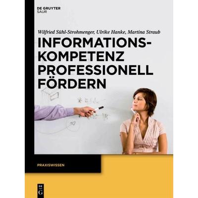 Informationskompetenz professionell fördern, Gebundene Ausgabe von Ulrike Hanke,Martina Straub,Wilfried Sühl-Strohmenger, De Gruyter Saur,