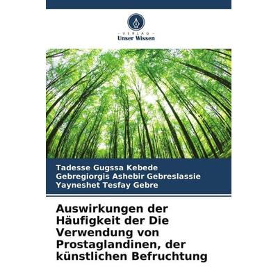Auswirkungen der Häufigkeit der Die Verwendung von Prostaglandinen, der künstlichen Befruchtung, Taschenbuch von Tadesse Gugssa Kebede,Gebregiorgis