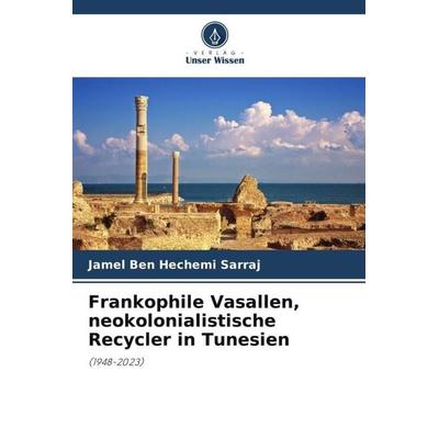 Frankophile Vasallen, neokolonialistische Recycler in Tunesien, Taschenbuch von Jamel Ben Hechemi Sarraj, Verlag Unser Wissen, 978-620-6-42600-4