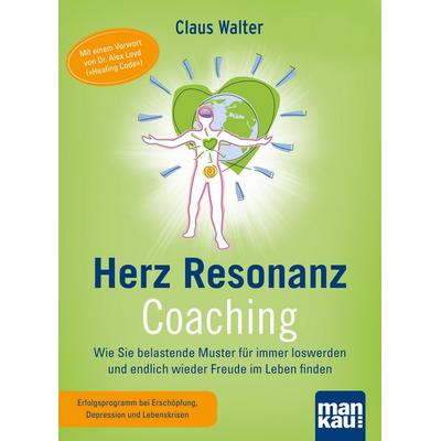 Herz-Resonanz-Coaching. Wie Sie belastende Muster für immer loswerden und endlich wieder Freude im Leben finden, Sonstige von Claus Walter, Mankau