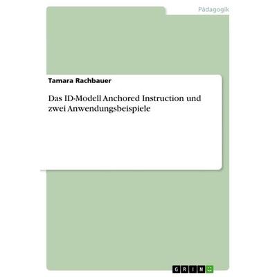 Das ID-Modell Anchored Instruction und zwei Anwendungsbeispiele, Taschenbuch von Tamara Rachbauer, GRIN, 978-3-656-73106-1