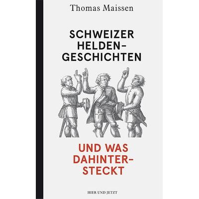 Schweizer Heldengeschichten – und was dahintersteckt, Gebundene Ausgabe von Thomas Maissen, Hier und Jetzt, 978-3-03919-340-0