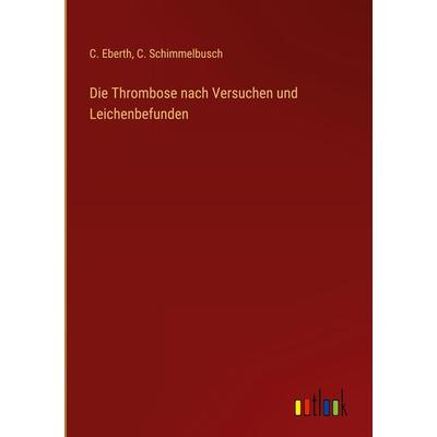 Die Thrombose nach Versuchen und Leichenbefunden, Gebundene Ausgabe von C. Eberth,C. Schimmelbusch, Outlook, 978-3-368-45309-1