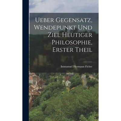 Ueber Gegensatz, Wendepunkt und Ziel Heutiger Philosophie, erster Theil, Gebundene Ausgabe von Immanuel Hermann Fichte, Legare Street Press,