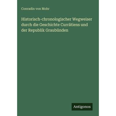 Historisch-chronologischer Wegweiser durch die Geschichte Currätiens und der Republik Graubünden, Gebundene Ausgabe von Conradin Mohr, Antigonos
