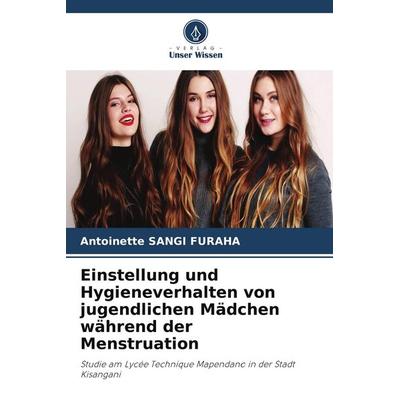 Einstellung und Hygieneverhalten von jugendlichen Mädchen während der Menstruation, Taschenbuch von Antoinette Sangi Furaha, Verlag Unser Wissen