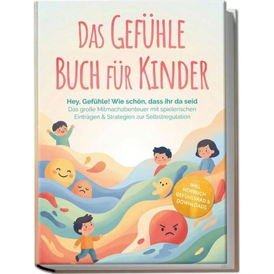 Das Gefühle Buch für Kinder: Hey, Gefühle! Wie schön, dass ihr da seid – Das große Mitmachabenteuer mit spielerischen Einträgen & Strategien zur