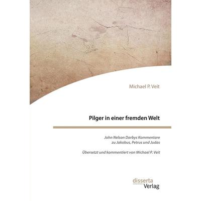 Pilger in einer fremden Welt. John Nelson Darbys Kommentare zu Jakobus, Petrus und Judas, Taschenbuch von Michael P. Veit, Disserta, 978-3-95935-608-4