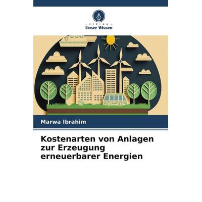 Kostenarten von Anlagen zur Erzeugung erneuerbarer Energien, Taschenbuch von Marwa Ibrahim, Verlag Unser Wissen