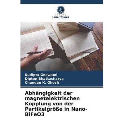 Abhängigkeit der magnetelektrischen Kopplung von der Partikelgröße in Nano-BiFeO3, Taschenbuch von Sudipta Goswami,Dipten Bhattacharya,Chandan K.