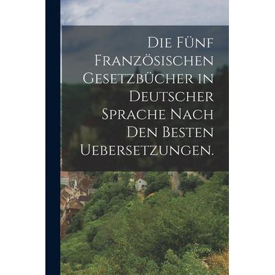 Die fünf französischen Gesetzbücher in deutscher Sprache nach den besten Uebersetzungen., Taschenbuch von Anonymous, Legare Street Press,