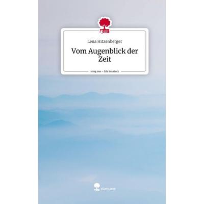 Vom Augenblick der Zeit. Life is a Story - story.one, Gebundene Ausgabe von Lena Hitzenberger, Story.one publishing, 978-3-7108-8885-4