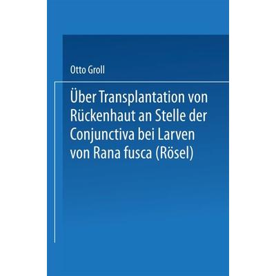 Über Transplantation von Rückenhaut an Stelle der Conjunctiva bei Larven von Rana fusca (Rösel), Taschenbuch von Otto Groll, Springer Berlin,