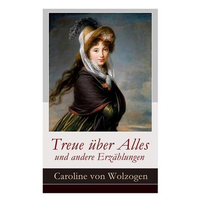 Treue Über Alles Und Andere Erzählungen, Taschenbuch von Caroline Wolzogen, E-artnow, 978-80-273-1687-8