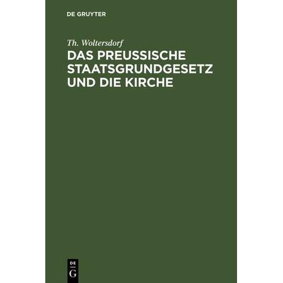 Das Preußische Staatsgrundgesetz und die Kirche, Gebundene Ausgabe von Th. Woltersdorf, De Gruyter, 978-3-11-122983-6
