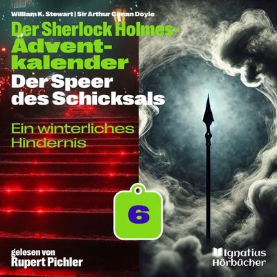 Ein winterliches Hindernis (Der Sherlock Holmes-Adventkalender: Der Speer des Schicksals, Folge 6) - Arthur Conan Doyle,William K. Stewart, Audio,