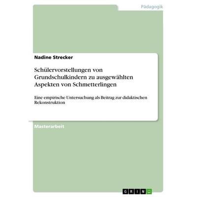 Schülervorstellungen von Grundschulkindern zu ausgewählten Aspekten von Schmetterlingen, Taschenbuch von Nadine Strecker, GRIN, 978-3-668-69140-7