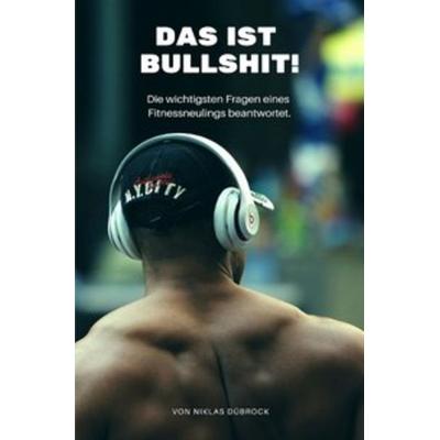 Das ist Bullshit! Die wichtigsten Fragen eines Fitnessneulings beantwortet., Taschenbuch von Niklas Dübrock, Epubli, 978-3-7467-8922-4