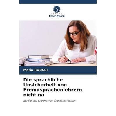 Die sprachliche Unsicherheit von Fremdsprachenlehrern nicht na, Taschenbuch von Maria Roussi, Verlag Unser Wissen, 978-620-4-98799-6