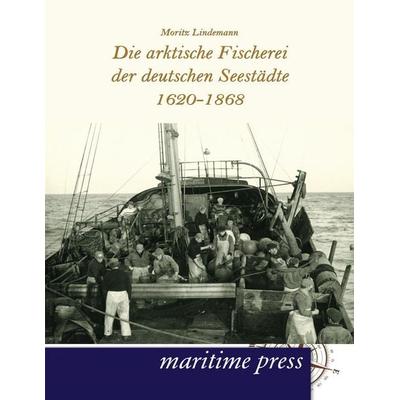 Die arktische Fischerei der deutschen Seestädte 1620-1868, Taschenbuch von Moritz Lindemann, Maritimepress, 978-3-95427-079-8