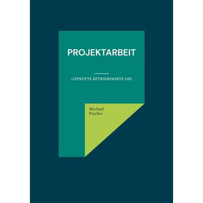 Projektarbeit, Taschenbuch von Michael Fischer, BoD – Books on Demand, 978-3-7597-2967-5