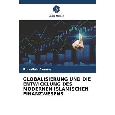 GLOBALISIERUNG UND DIE ENTWICKLUNG DES MODERNEN ISLAMISCHEN FINANZWESENS, Taschenbuch von Rohullah Amany, Verlag Unser Wissen