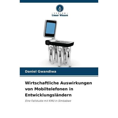 Wirtschaftliche Auswirkungen von Mobiltelefonen in Entwicklungsländern, Taschenbuch von Daniel Gwandiwa, Verlag Unser Wissen, 978-620-8-46032-7