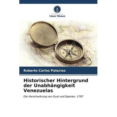 Historischer Hintergrund der Unabhängigkeit Venezuelas, Taschenbuch von Roberto Carlos Palacios, Verlag Unser Wissen, 978-620-6-52750-3