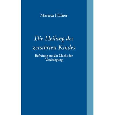 Die Heilung des zerstörten Kindes, Taschenbuch von Marieta Häfner, BoD – Books on Demand, 978-3-8423-1157-2