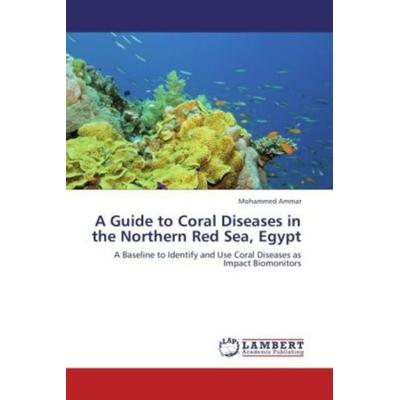 Ammar, M: Guide to Coral Diseases in the Northern Red Sea, E, Taschenbuch von Mohammed Ammar, LAP LAMBERT Academic Publishing, 978-3-659-21218-5