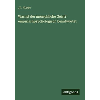 Was ist der menschliche Geist? empirischpsychologisch beantwortet, Gebundene Ausgabe von J. I. Hoppe, Antigonos Verlag, 978-3-386-34996-3