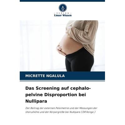 Das Screening auf cephalo-pelvine Disproportion bei Nullipara, Taschenbuch von Micrette Ngalula, Verlag Unser Wissen, 978-620-8-75660-4