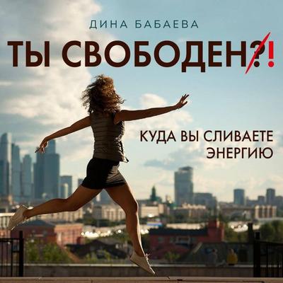 Ty svoboden! Kuda vy slivaete energiyu - Dina Babaeva, Audio, 9785041486235