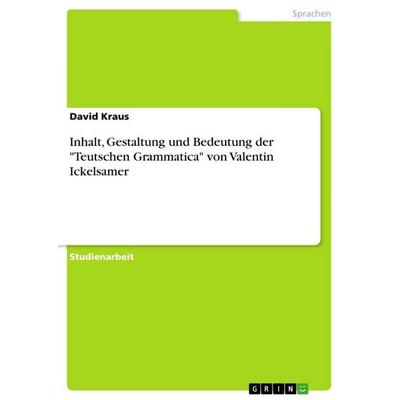 Inhalt, Gestaltung und Bedeutung der 'Teutschen Grammatica' von Valentin Ickelsamer, Taschenbuch von David Kraus, GRIN, 978-3-656-96560-2