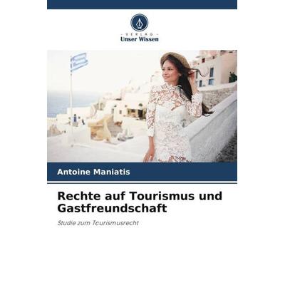 Rechte auf Tourismus und Gastfreundschaft, Taschenbuch von Antoine Maniatis, Verlag Unser Wissen, 978-620-5-44308-8