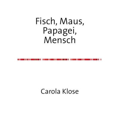Fisch, Maus, Papagei,Mensch, Taschenbuch von Carola Klose, Epubli, 978-3-7375-1025-7