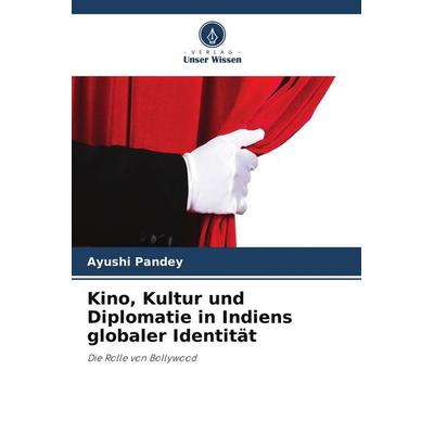 Kino, Kultur und Diplomatie in Indiens globaler Identität, Taschenbuch von Ayushi Pandey, Verlag Unser Wissen