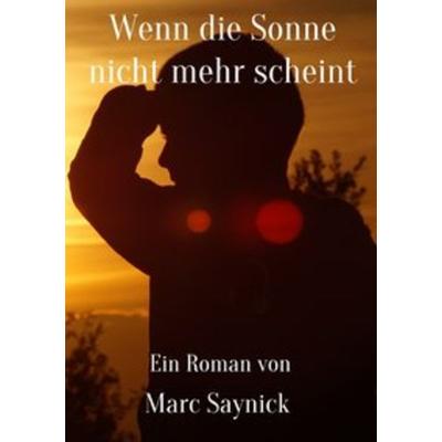 Wenn die Sonne nicht mehr scheint, Taschenbuch von Marc Saynick, Epubli, 978-3-7418-1679-6