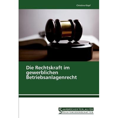 Die Rechtskraft im gewerblichen Betriebsanlagenrecht, Taschenbuch von Christina Klapf, Saarbrücker Verlag für Rechtswissenschaften, 978-620-2-46317-1