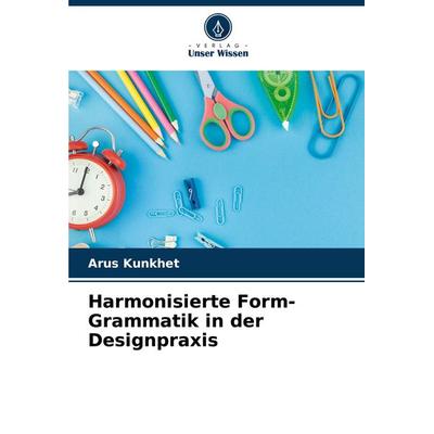 Harmonisierte Form-Grammatik in der Designpraxis, Taschenbuch von Arus Kunkhet, Verlag Unser Wissen, 978-620-8-51536-2