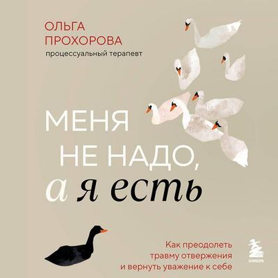 Menya ne nado, a ya est. Kak preodolet travmu otverzheniya i vernut uvazhenie k sebe - Olga Prohorova, Audio, 9785042380204