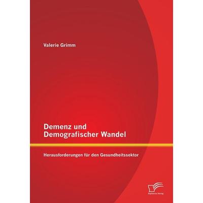 Demenz und Demografischer Wandel - Herausforderungen für den Gesundheitssektor, Taschenbuch von Valerie Grimm, Diplomica Verlag GmbH,
