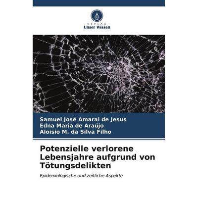 Potenzielle verlorene Lebensjahre aufgrund von Tötungsdelikten, Taschenbuch von Samuel José Amaral de Jesus,Edna Maria de Araújo,Aloisio M. da Silva