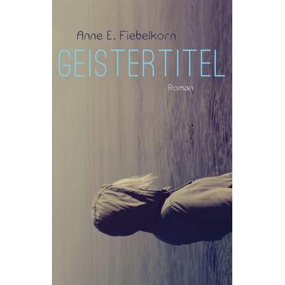 Geistertitel, Taschenbuch von Anne E. Fiebelkorn, Tredition, 978-3-7323-7236-2