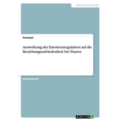 Auswirkung der Emotionsregulation auf die Beziehungszufriedenheit bei Paaren, Taschenbuch von Anonym, GRIN, 978-3-346-76613-7
