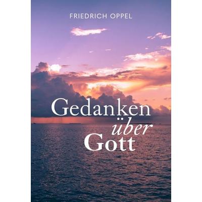 Gedanken über Gott, Gebundene Ausgabe von Friedrich Oppel, Buchschmiede, 978-3-99129-714-7