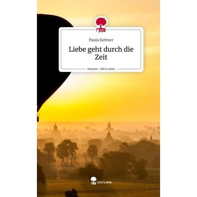 Liebe geht durch die Zeit. Life is a Story - story.one, Gebundene Ausgabe von Paula Kettner, Story.one publishing, 978-3-7108-4755-4